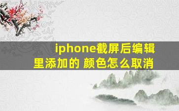 iphone截屏后编辑里添加的 颜色怎么取消